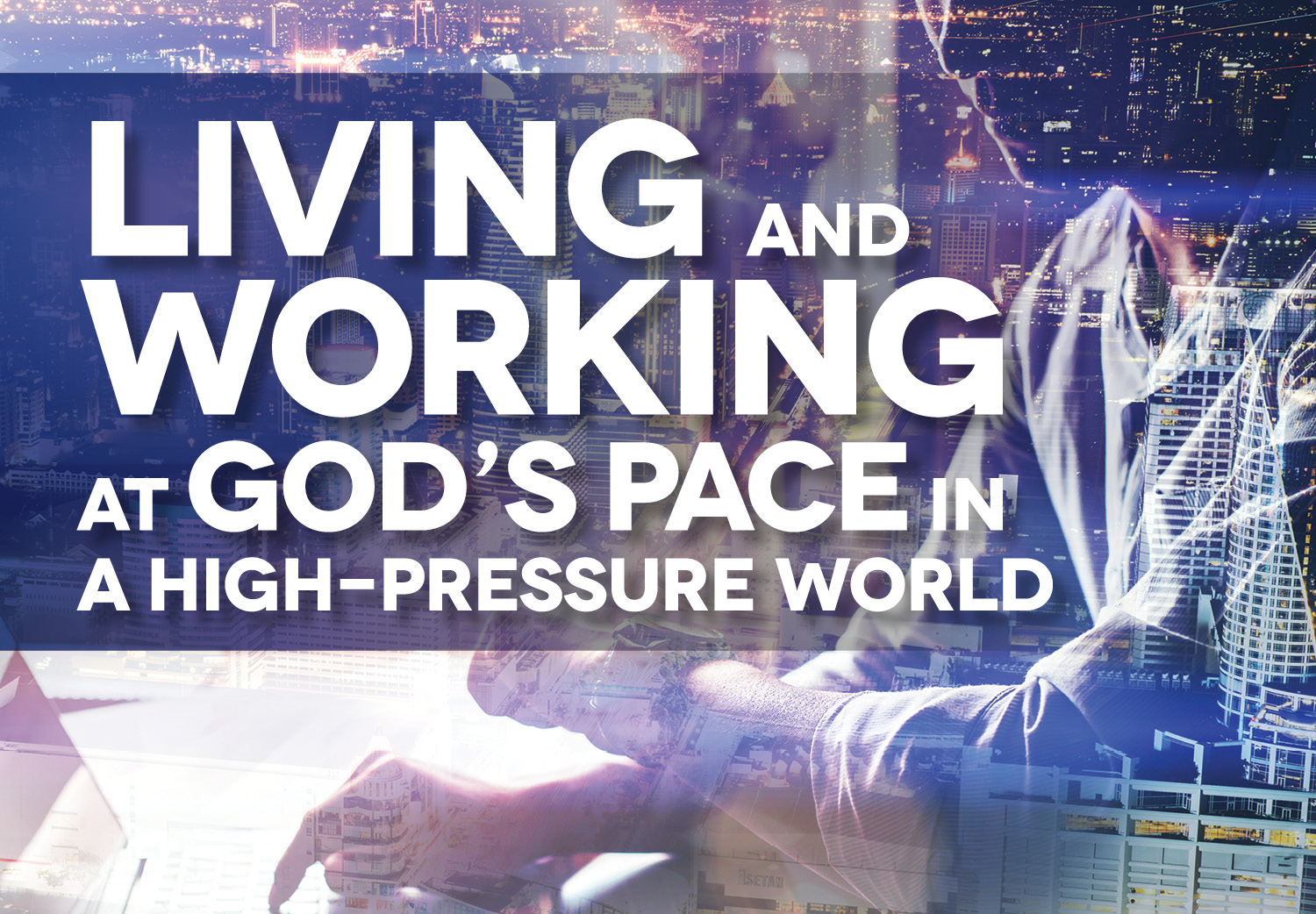 Living & Working at God's Pace in a High Pressure World Living & Working at God's Pace in a High Pressure World