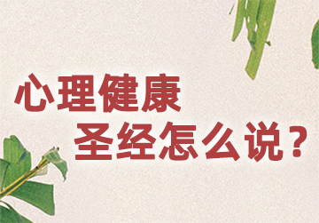 心理健康,圣经怎么说? 心理健康,圣经怎么说?